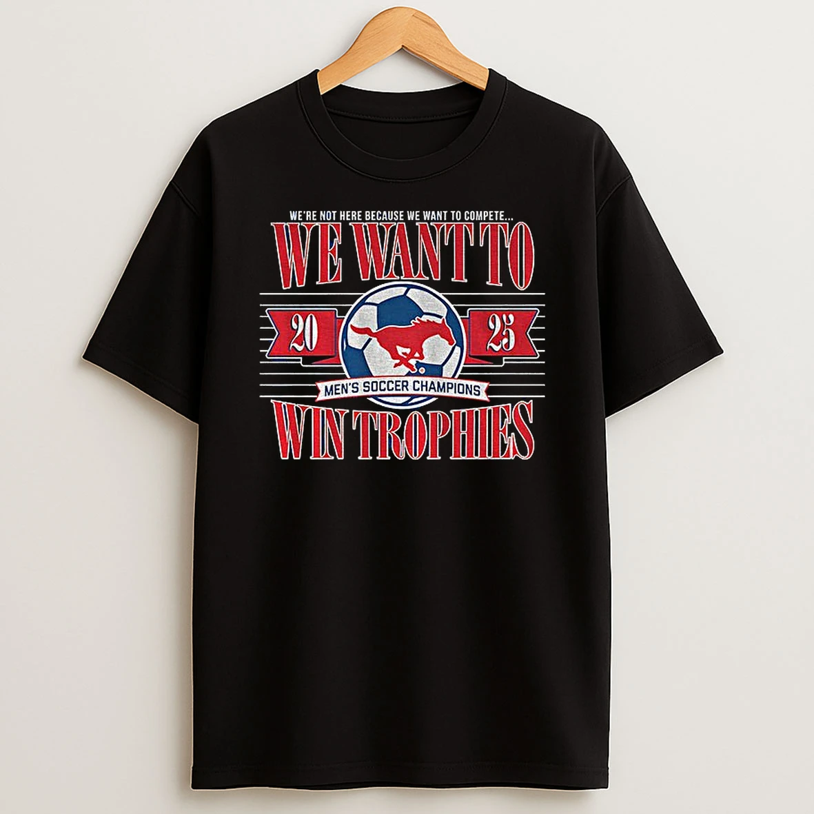 Smu Soccer Were Not Here Because We Want To Compete We Want To Win Trophies 2025 Tshirt Hoodie