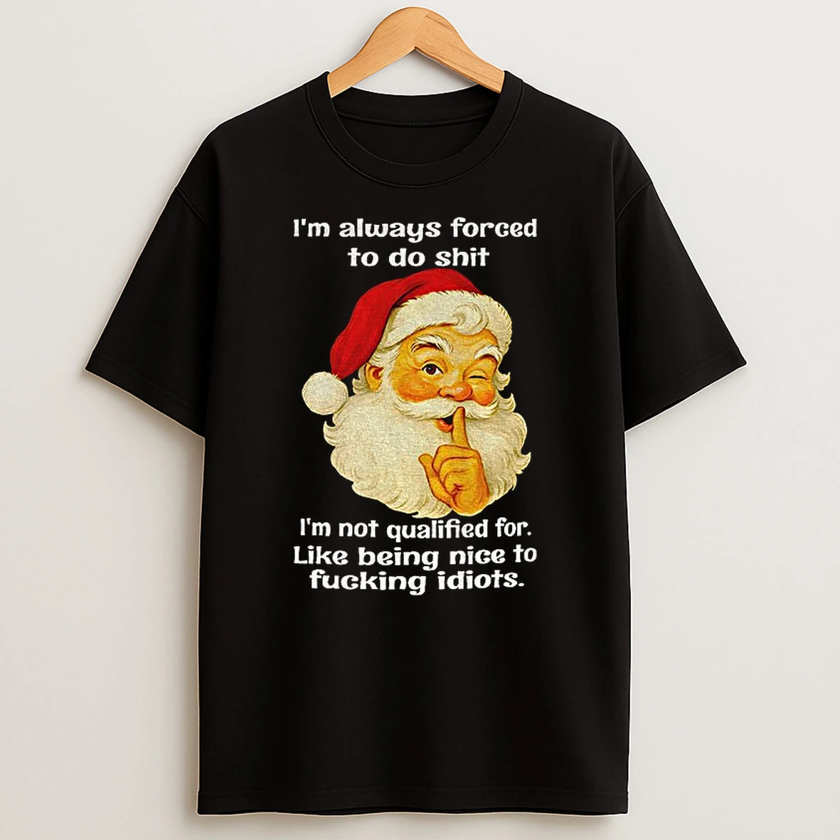 Santa Claus Im Always Forced To Do Shit Im Not Qualified For Like Being Nice To Fucking Idiots Christmas Tshirt Hoodie