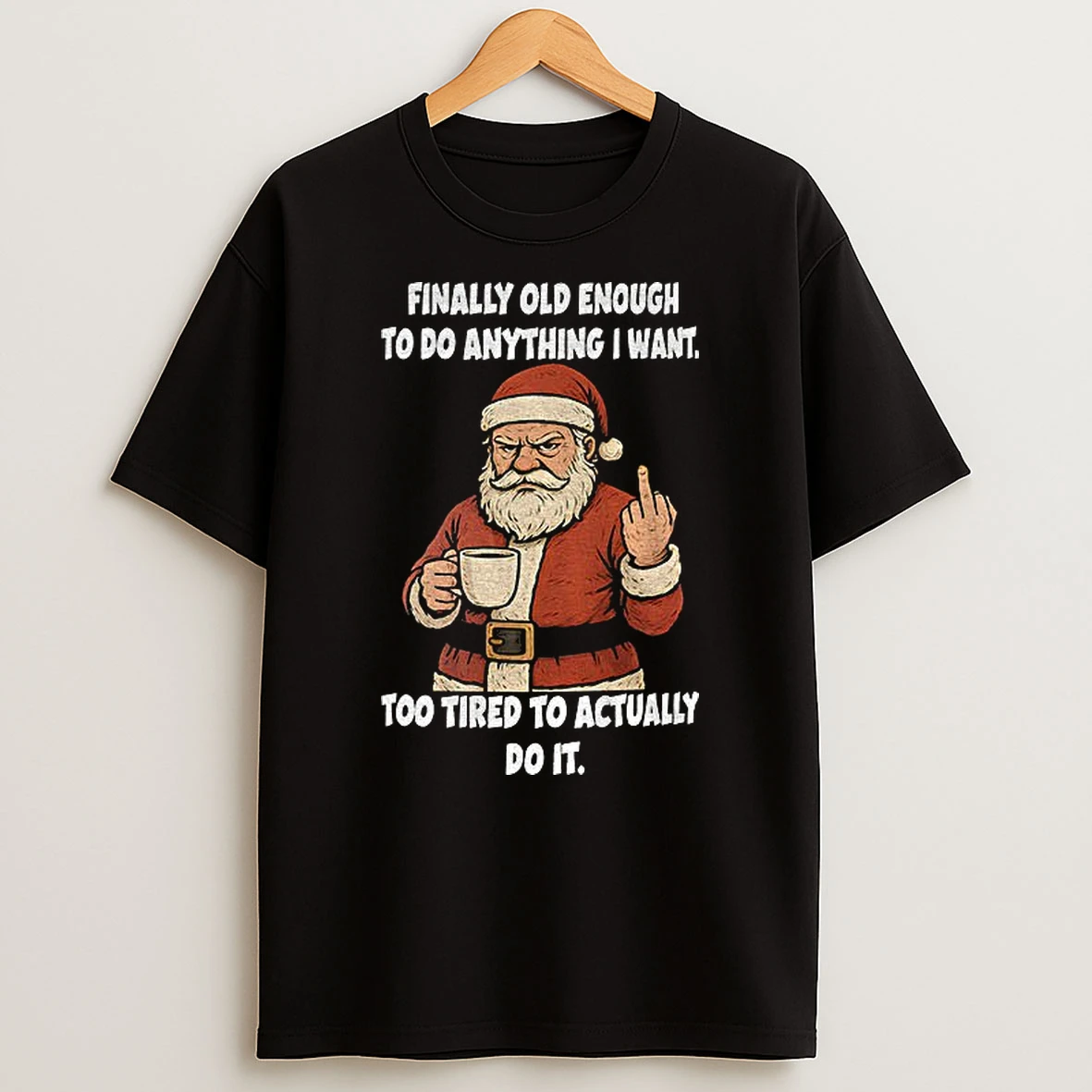 Santa Claus Finally Old Enough To Do Anything I Want Too Tired To Actually Do It Christmas Tshirt Hoodie