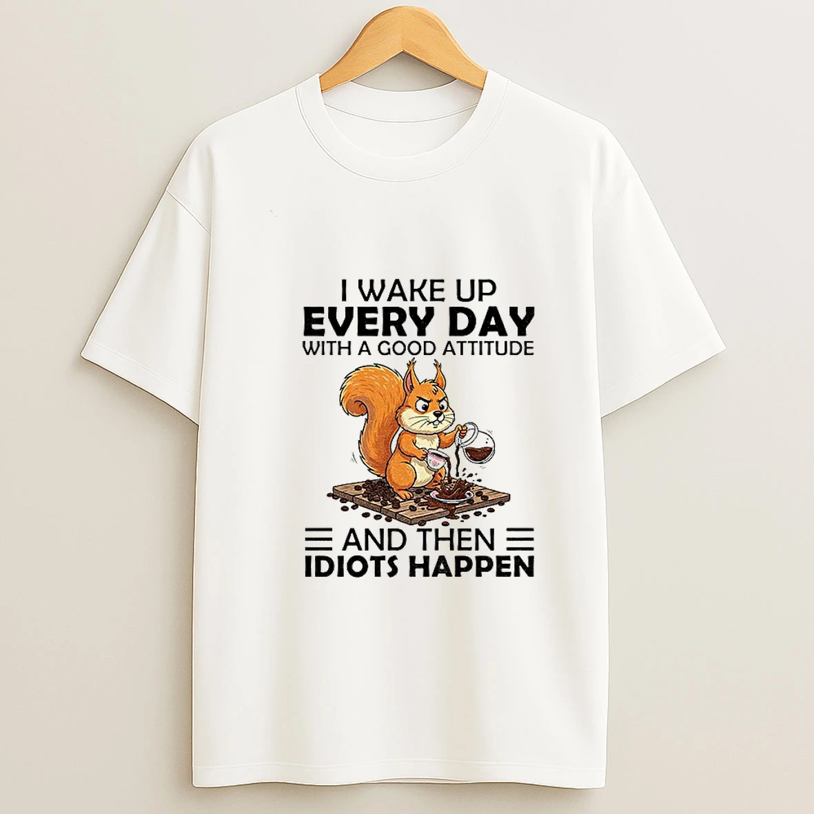Squirrel I Wake Up Every Day With A Good Attitude And Then Idiots Happen Tshirt Hoodie