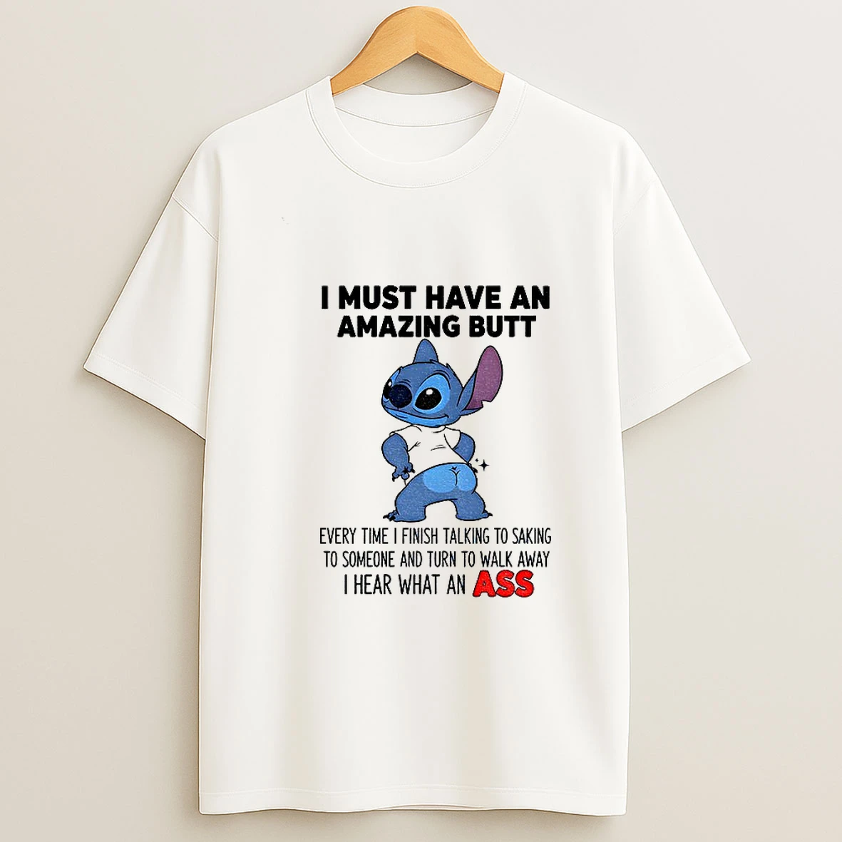 Stitch I Must Have An Amazing Butt Every Time I Finish Talking To Saking To Someone And Turn To Walk Tshirt Hoodie