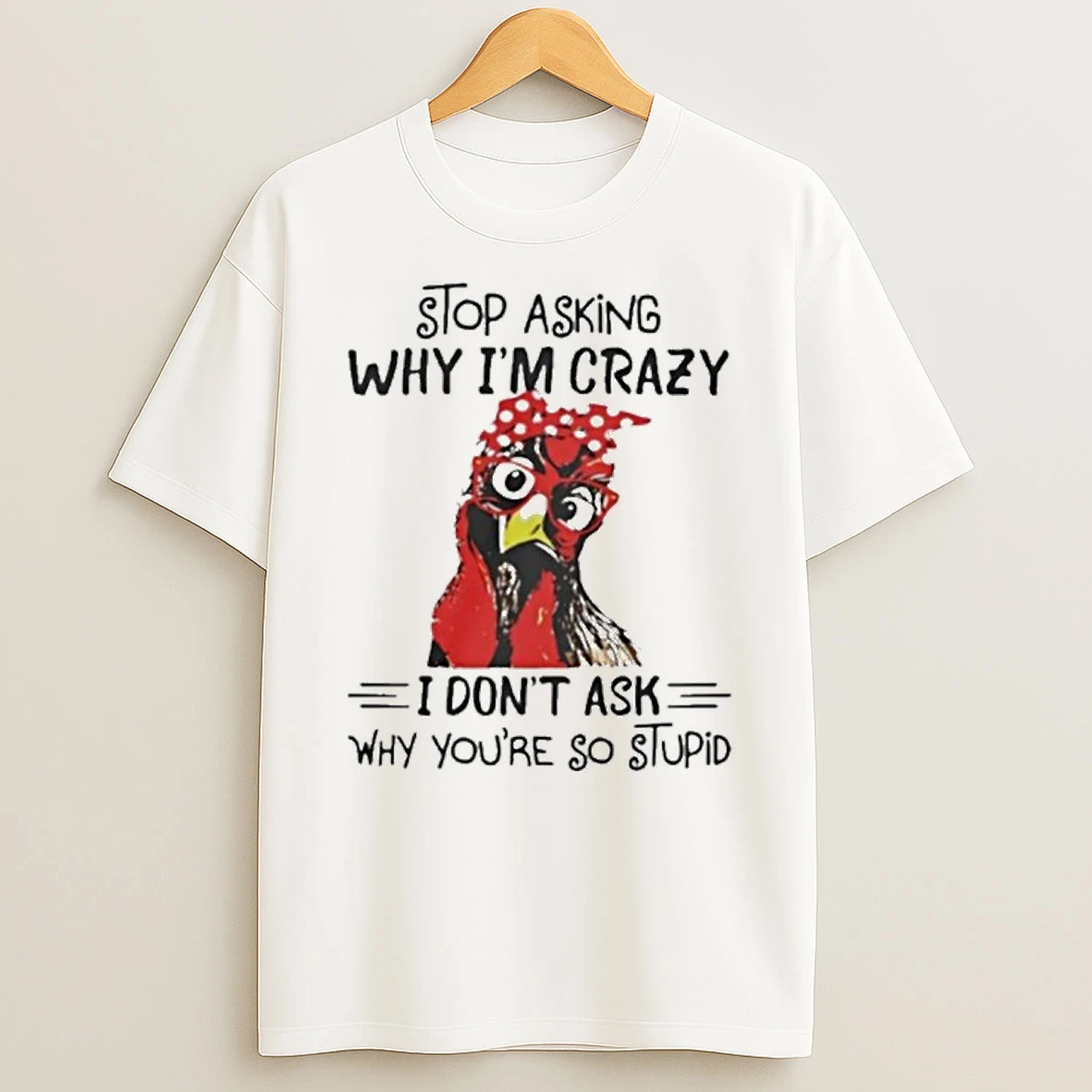 Stop Asking Why Im Crazy I Dont Ask Why Youre So Stupid Tshirt Hoodie