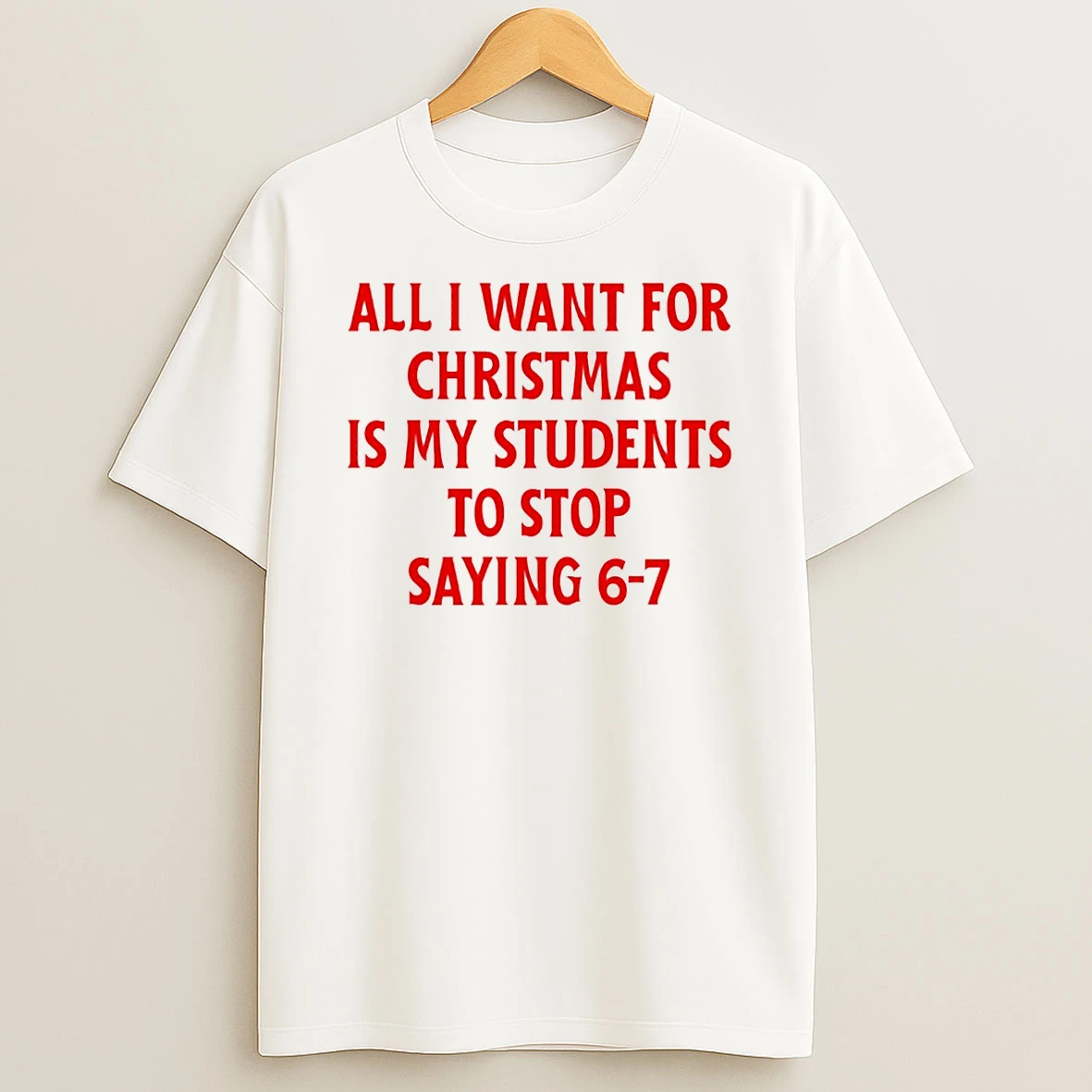 Students Saying 6 7 67 Six Seven All I Want For Christmas Is My Students To Stop Saying 6 7 Tshirt Hoodie