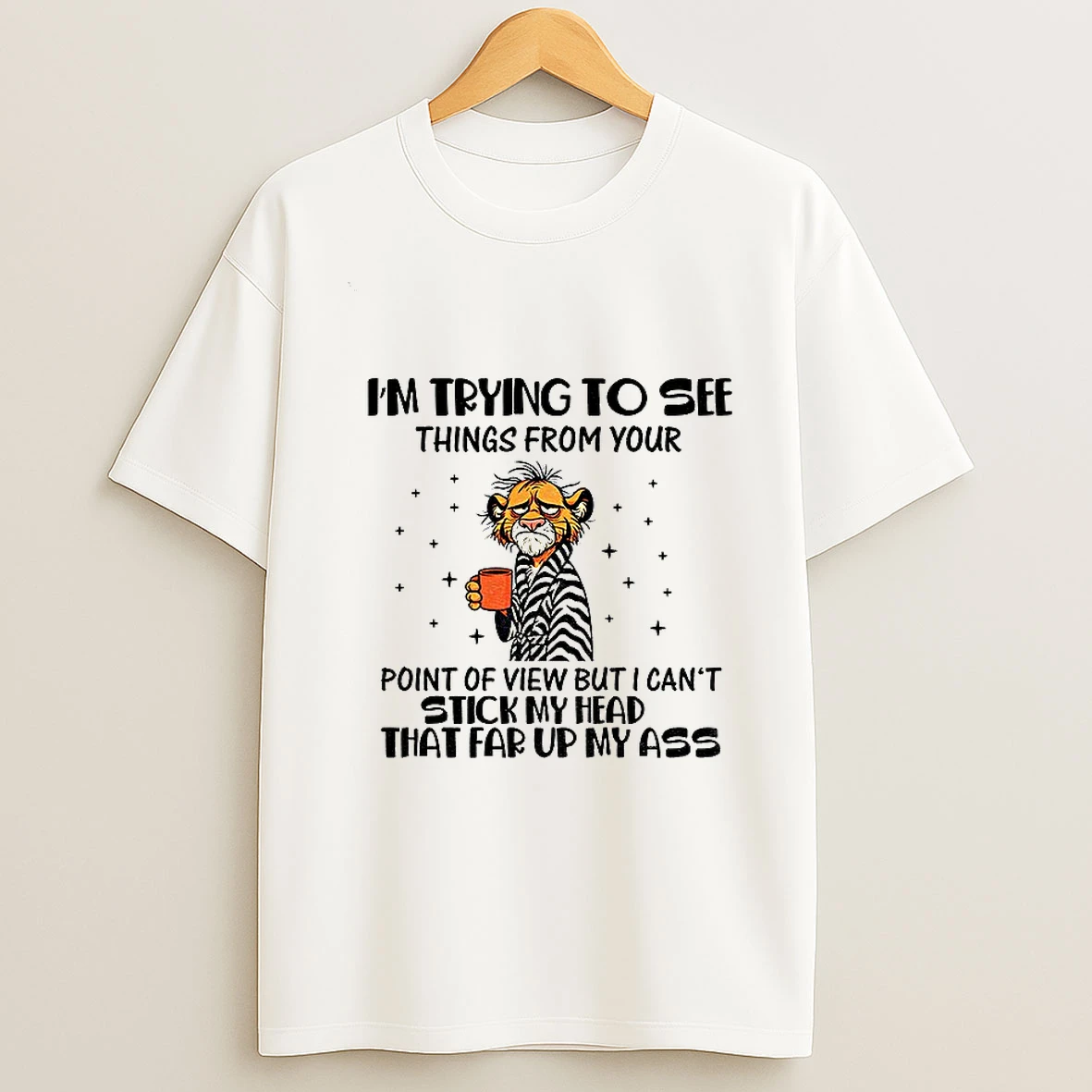 Tigers Im Trying To See Things From Your Point Of View But I Cant Stick My Head That Far Up My Ass Tshirt Hoodie