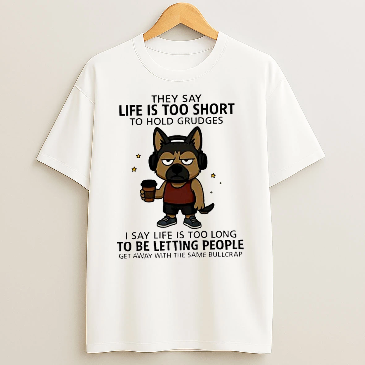 Top Dog They Say Life Is Too Short To Hold Grudges I Say Life Is Too Long To Be Letting People Get Away With The Same Bullcrap Tshirt Hoodie