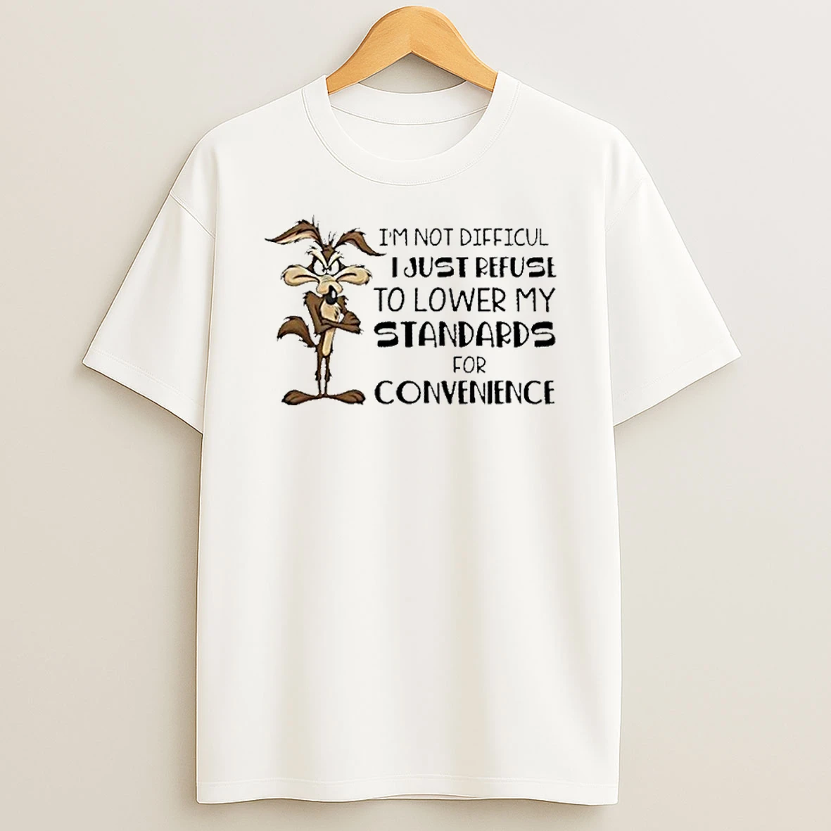 Wile E Coyote Im Not Difficult I Just Refuse To Lower My Standards For Convenience Tshirt Hoodie