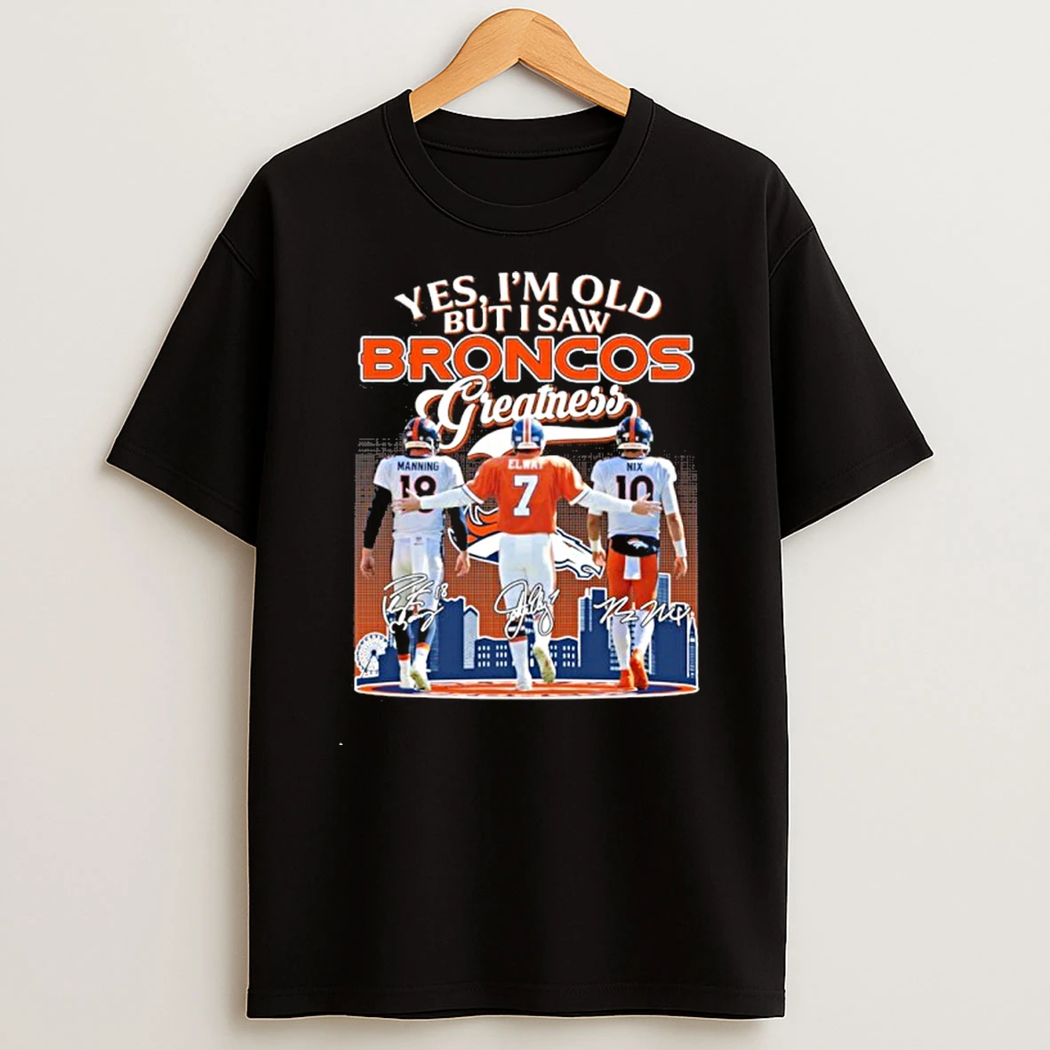 Yes Im Old But I Saw Denver Broncos Manning Elway And Nix Greatness Signatures Tshirt Hoodie
