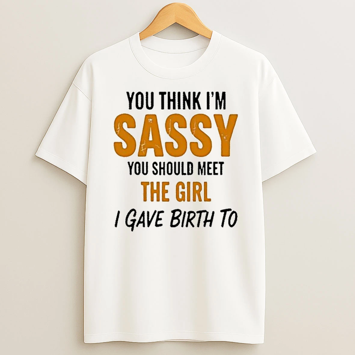 You Think Im Sassy You Should Meet The Girl I Gave Birth To Tshirt Hoodie