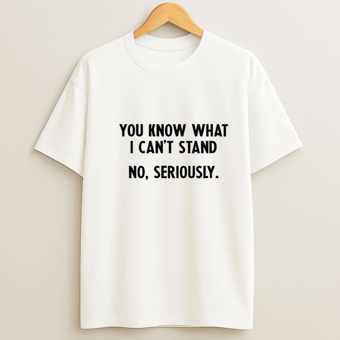 You Know What I Cant Stand No Seriously Tshirt Hoodie