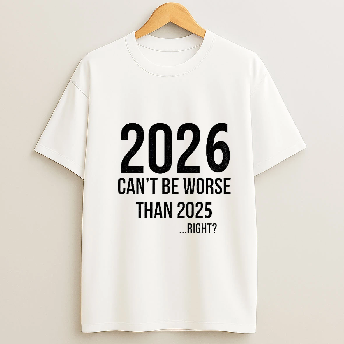 2026 Will Be Even Better Cant Be Worse Than 2025 Right T Shirt