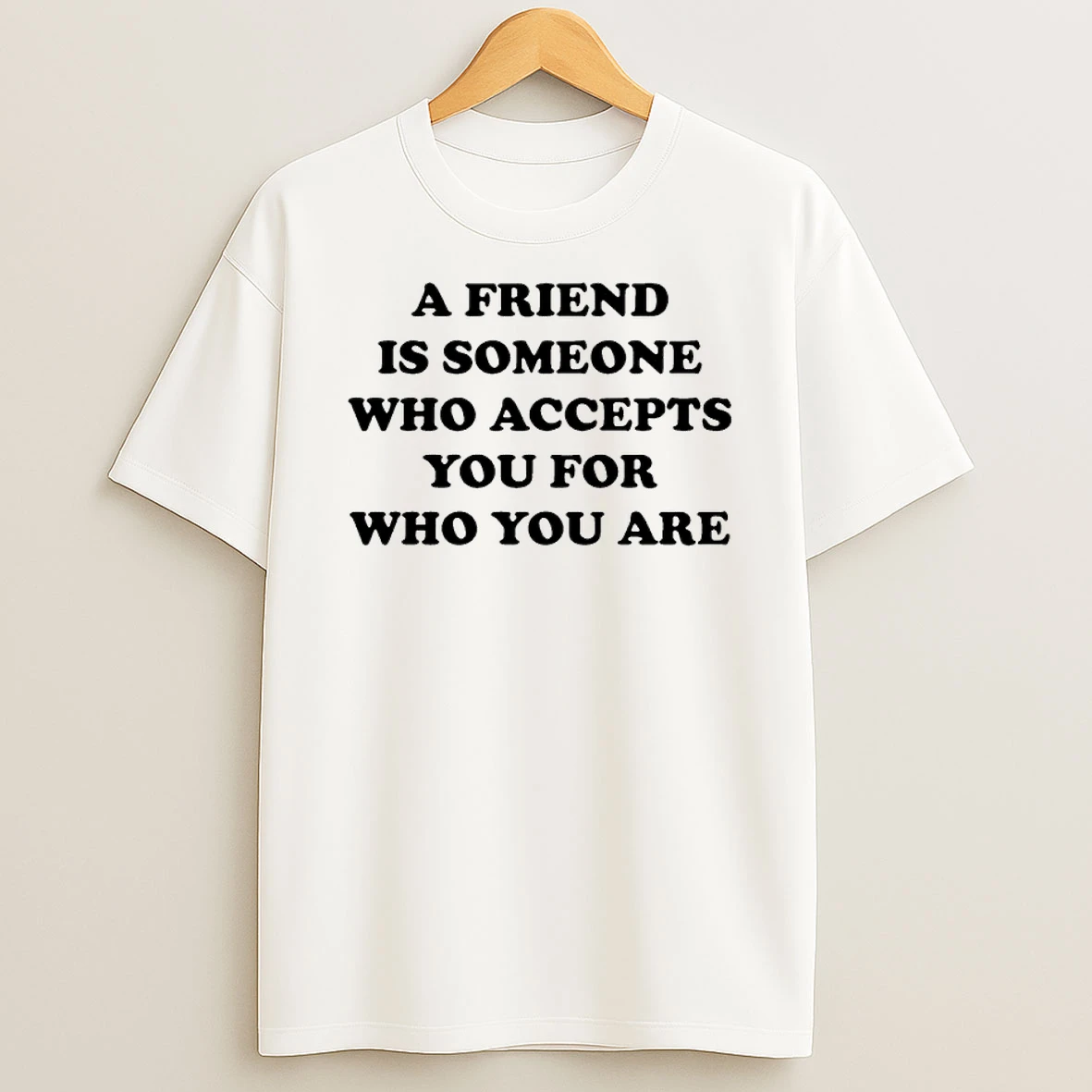 A Friend Is Someone Who Accepts You For Who You Are T Shirt