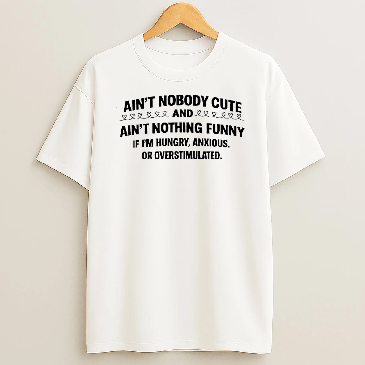 Aint Nobody Cute And Aint Nothing Funny If Im Hungry Anxious Or Overstimulated Text T Shirt