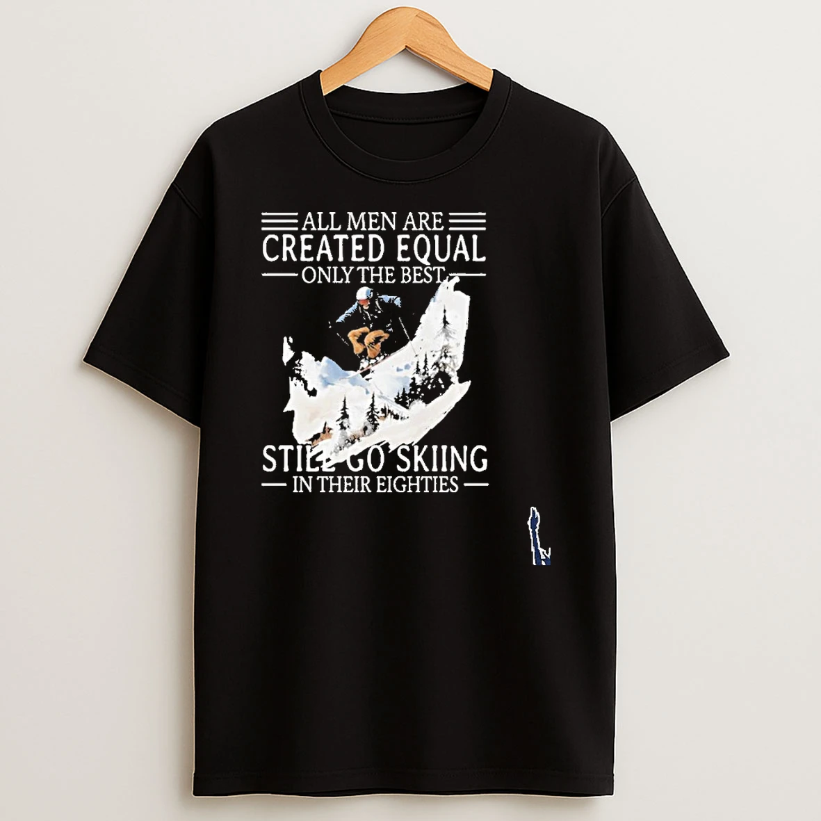 All Men Are Created Equal Only The Best Still Go Skiing In Their Eighties T Shirt