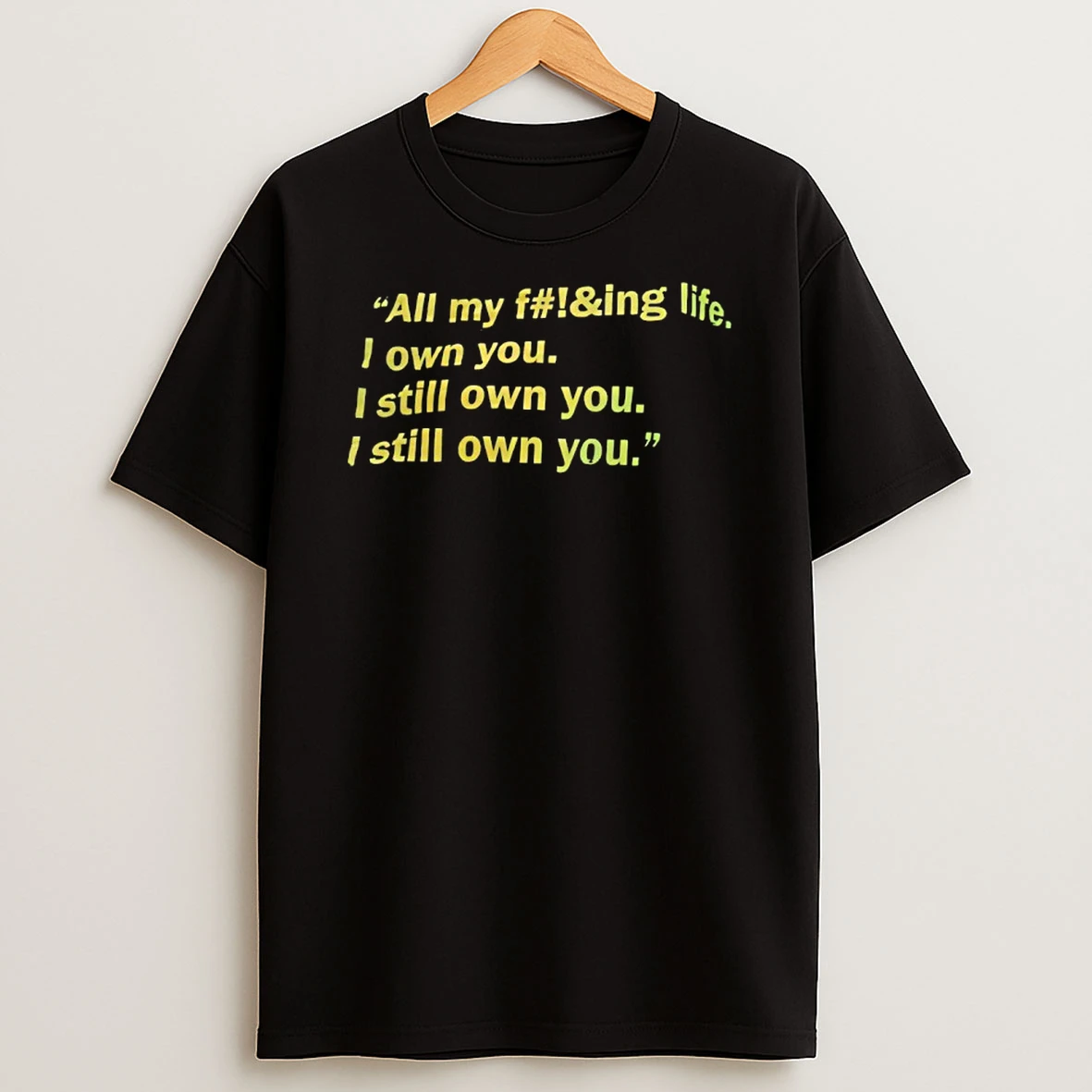 All My F Ing Life I Own You I Still Own You I Still Own You T Shirt