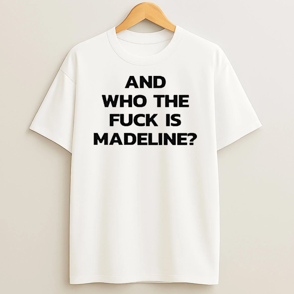 And Who The Fuck Is Madeline T Shirt