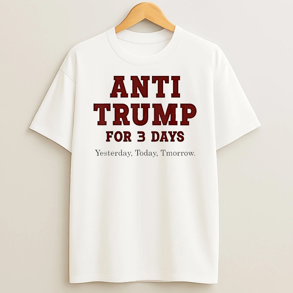 Anti Trump For Three Day Yesterday Today Tmorrow T Shirt