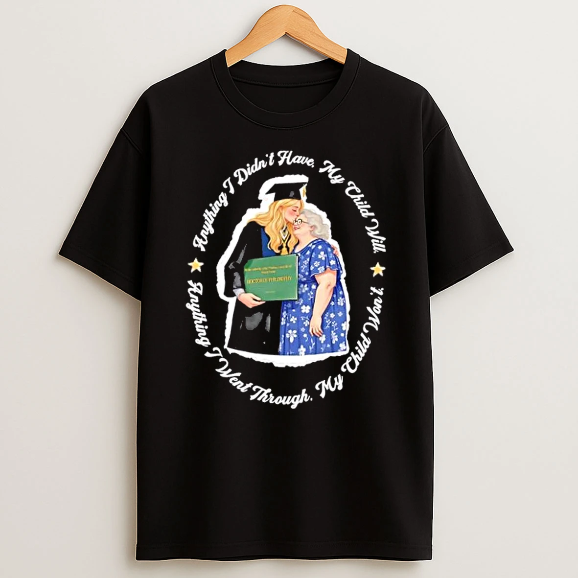 Anything I Didnt Have My Child Will Anything I Went Through My Child Wont T Shirt