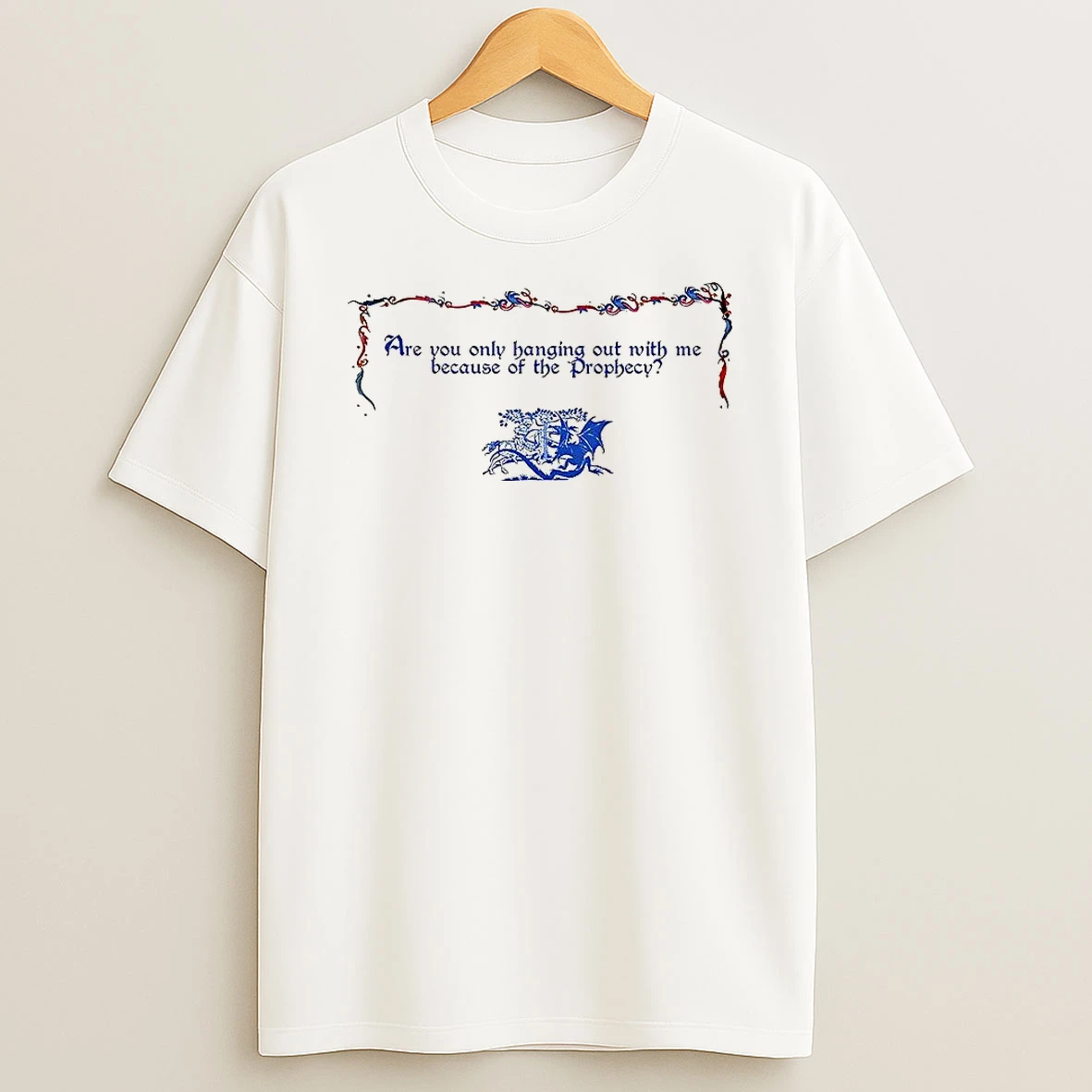 Are You Only Hanging Out With Me Because Of The Prophecy The Knight Fights The Dragon T Shirt