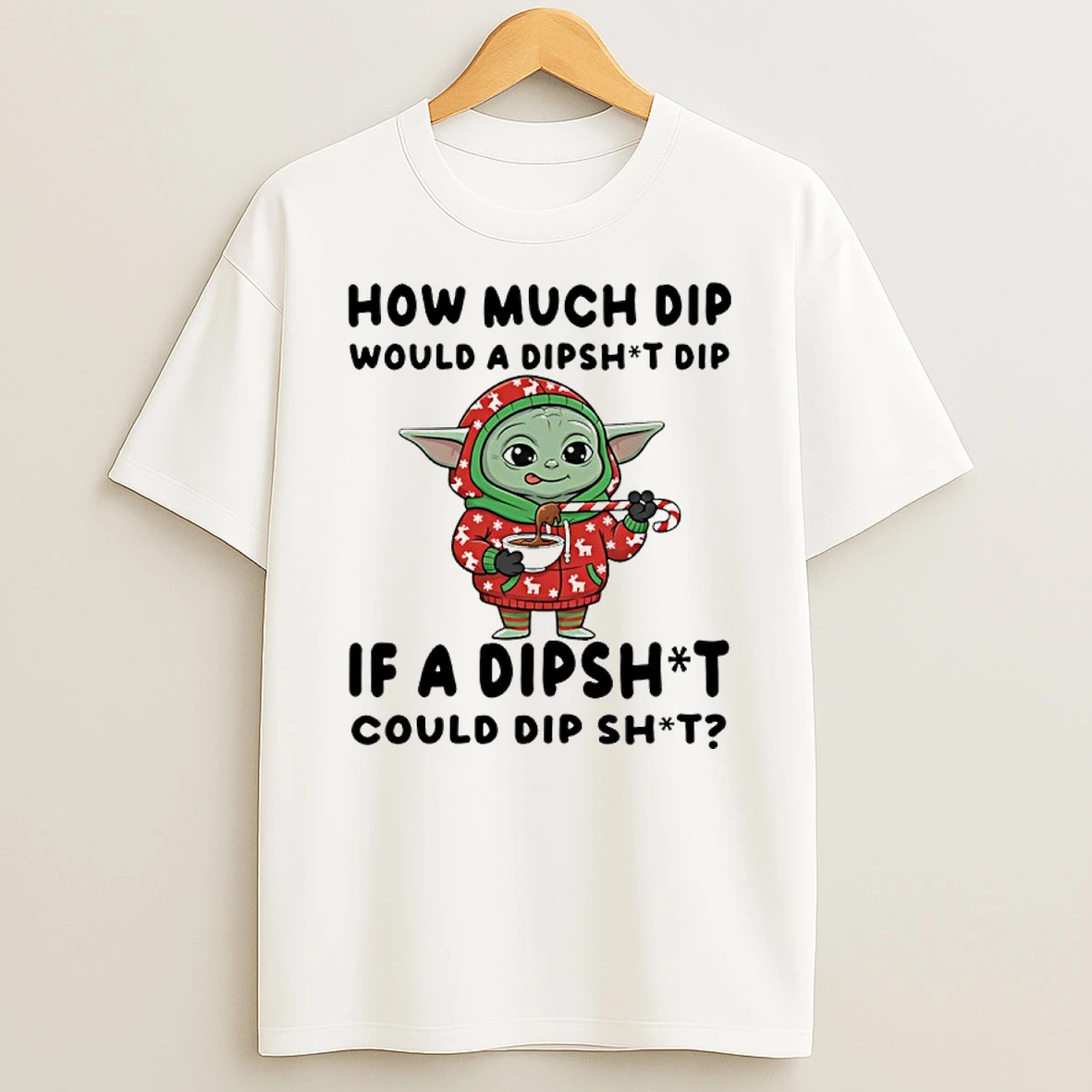 Baby Yoda Chritsmas How Much Dip Would A Dipshit Dip If A Dipshit Could Dip Shit T Shirt