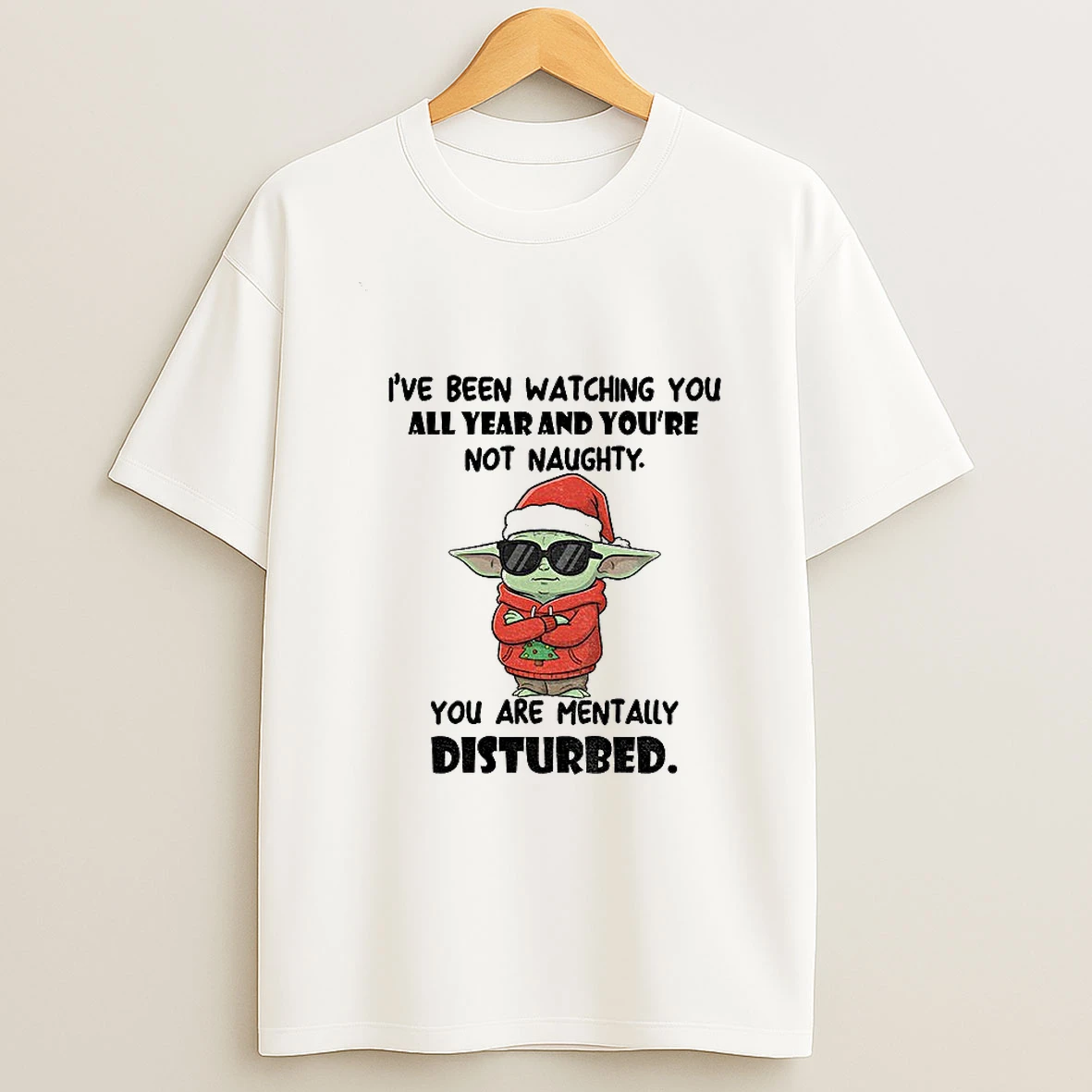 Baby Yoda Ive Been Watching You All Year And Youre Not Naughty You Are Mentally Disturbed Christmas T Shirt