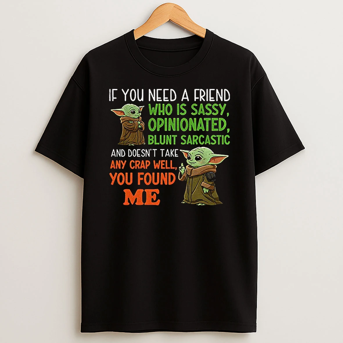 Baby Yoda If You Need A Friend Who Is Sassy Opinionated Blunt Sarcastic And Doesnt Take Any Crap You Found Me T Shirt