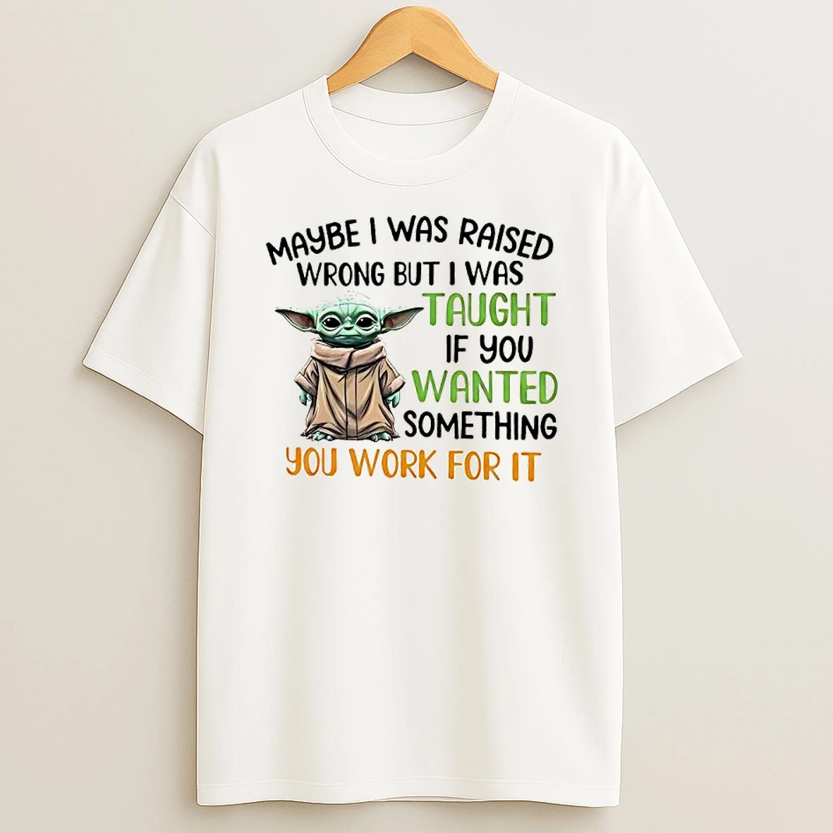 Baby Yoda Maybe I Was Raised Wrong But I Was Taught If You Wanted Something You Work For It T Shirt