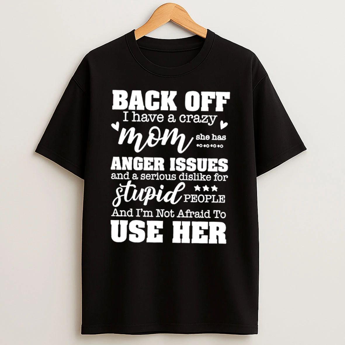 Back Off I Have A Crazy Mom She Has Anger Issues And A Serious Dislike For Stupid People And Im Not Afraid To Use Her Quote Text T Shirt