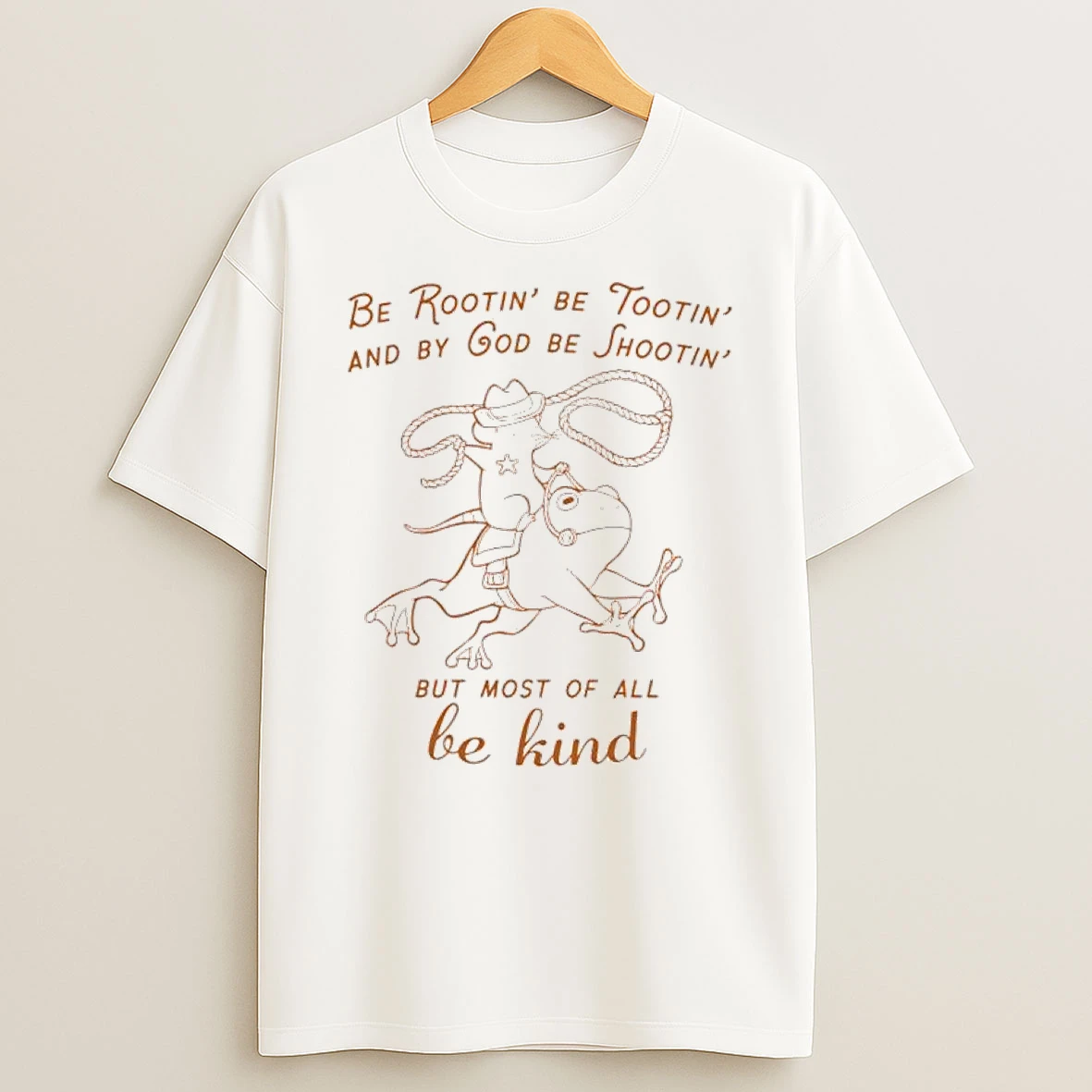 Be Rootin Be Tootin And By God Be Shootin But Most Of All Be Kind T Shirt