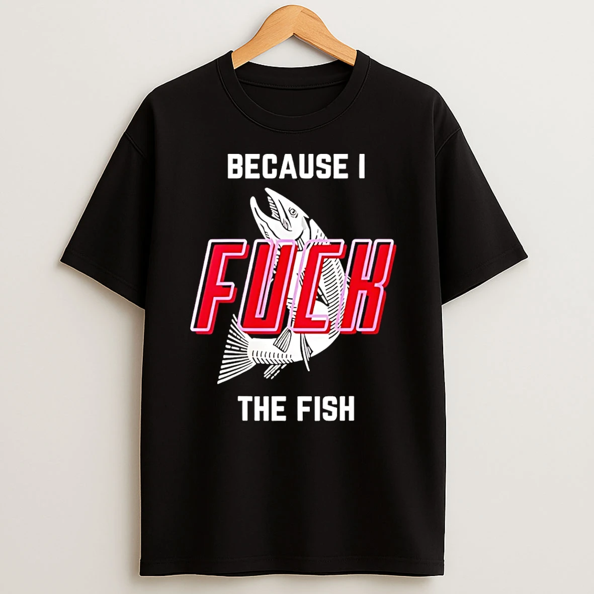 Because I Fuch The Fish T Shirt
