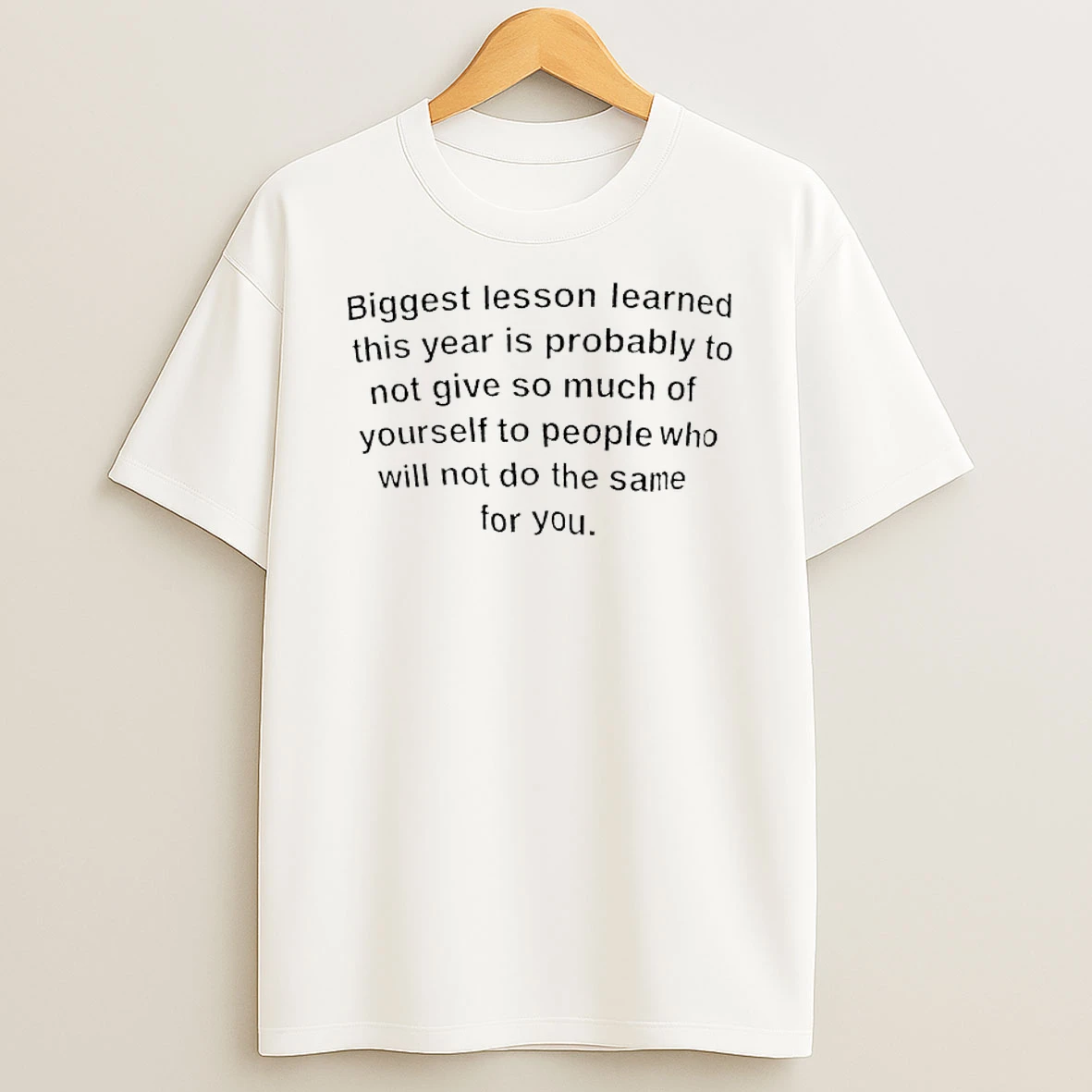 Biggest Lesson Learned This Year Is Probably To Not Give So Much Of Yourself To People Who Will Not Do The Same For You T Shirt
