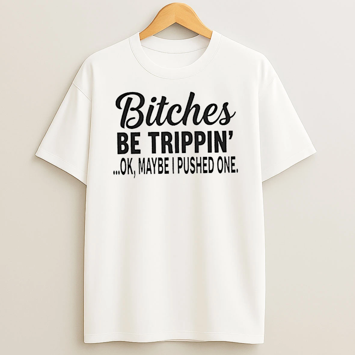 Bitches Be Trippin Ok Maybe I Pushed One T Shirt