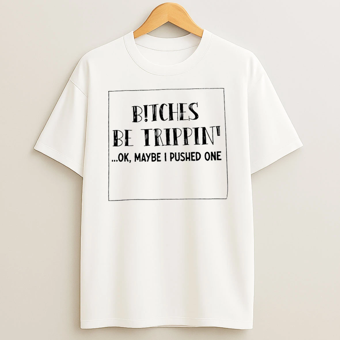 Bitches Be Trippin Maybe I Pushed One T Shirt