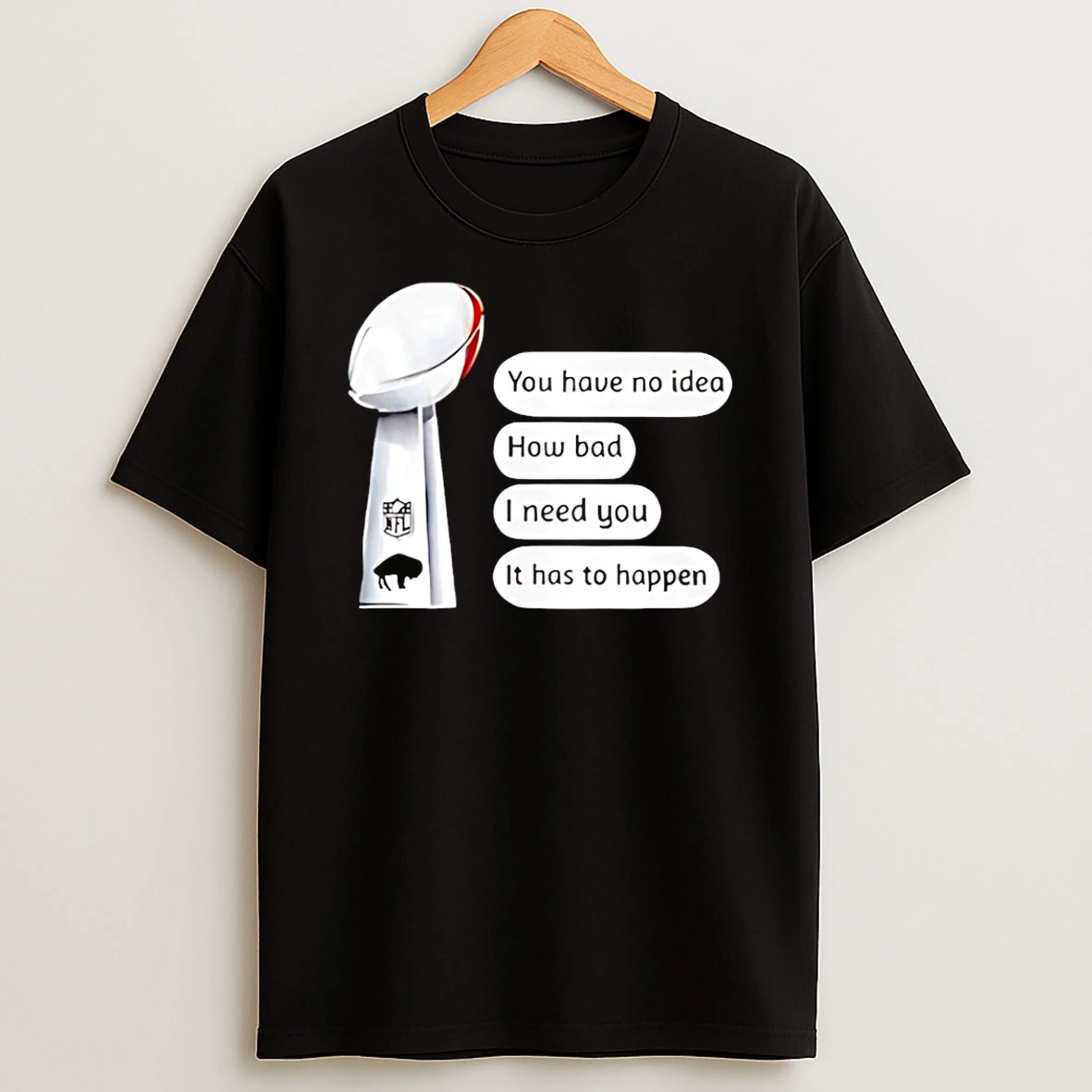 Buffalo Bills Trophy You Have No Idea How Bad I Need You It Has To Happen T Shirt