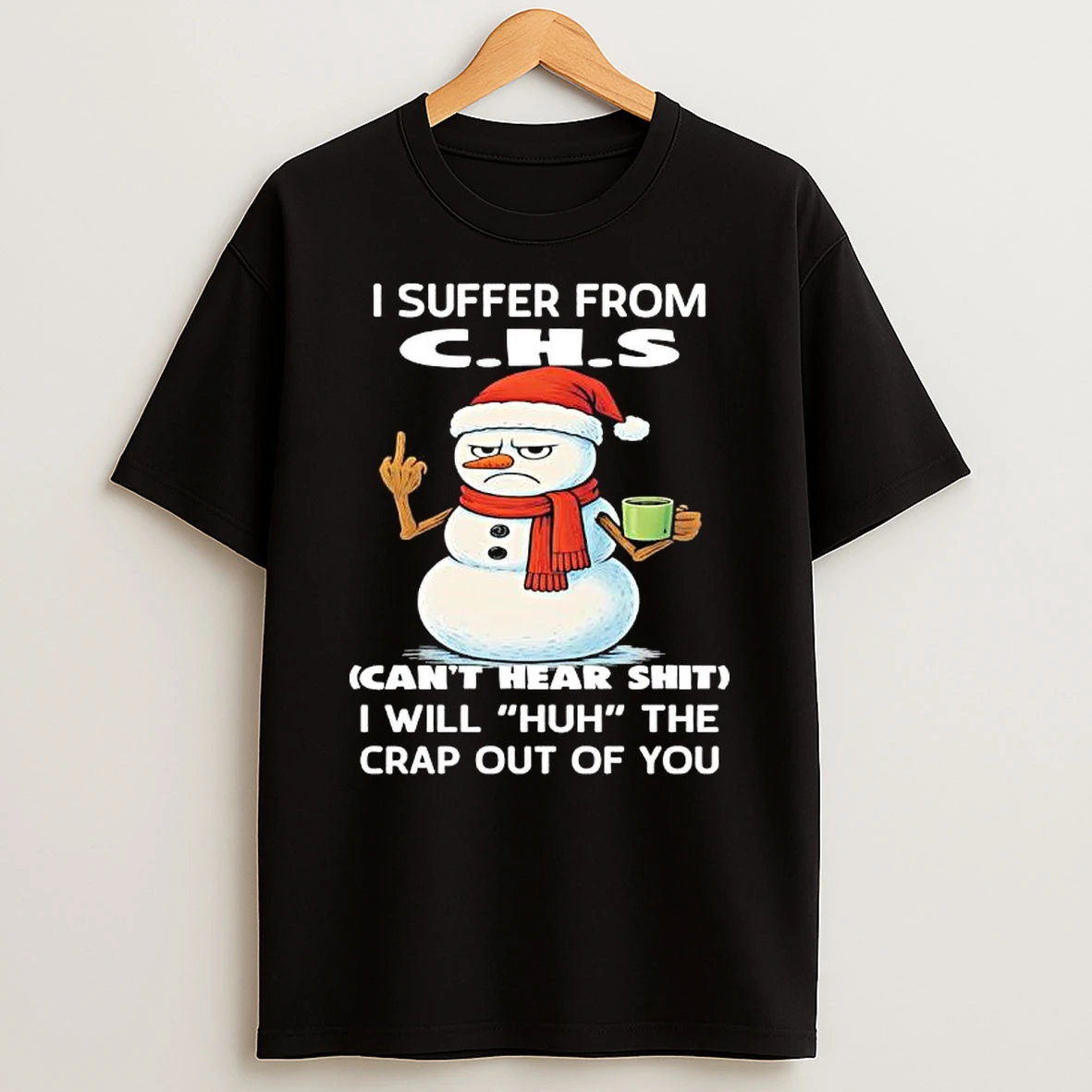 C H S Cant Hear Shit I Will Huh The Crap Out Of You Snowman T Shirt