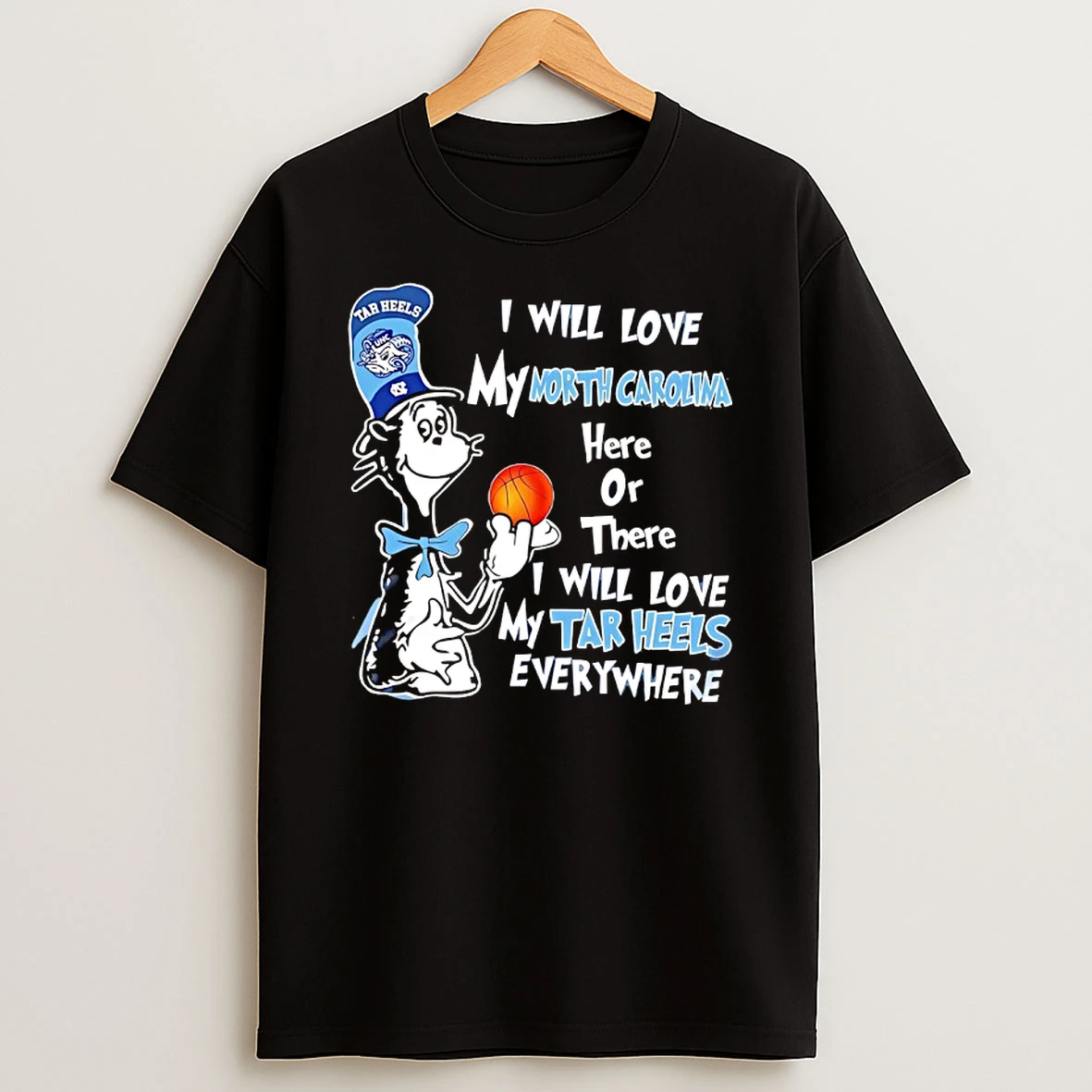 Cat In The Hat I Will My Love Morth Carolima Here Or There I Will Love My Tar Heels Everywhere T Shirt