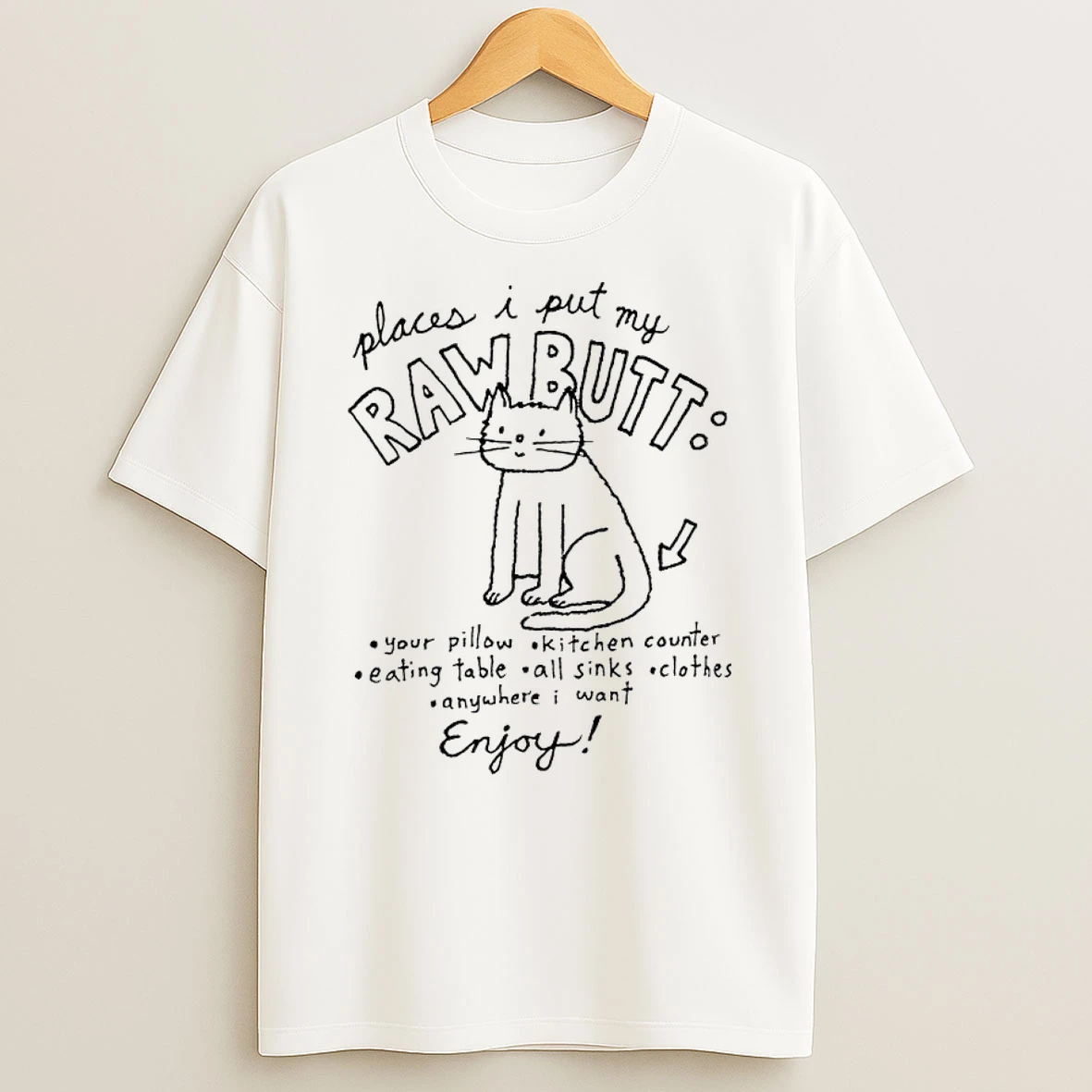 Cat Places I Put My Raw Butt Your Pillow Kitchen Counter Eating Table All Sinks Clothes Enjoy T Shirt