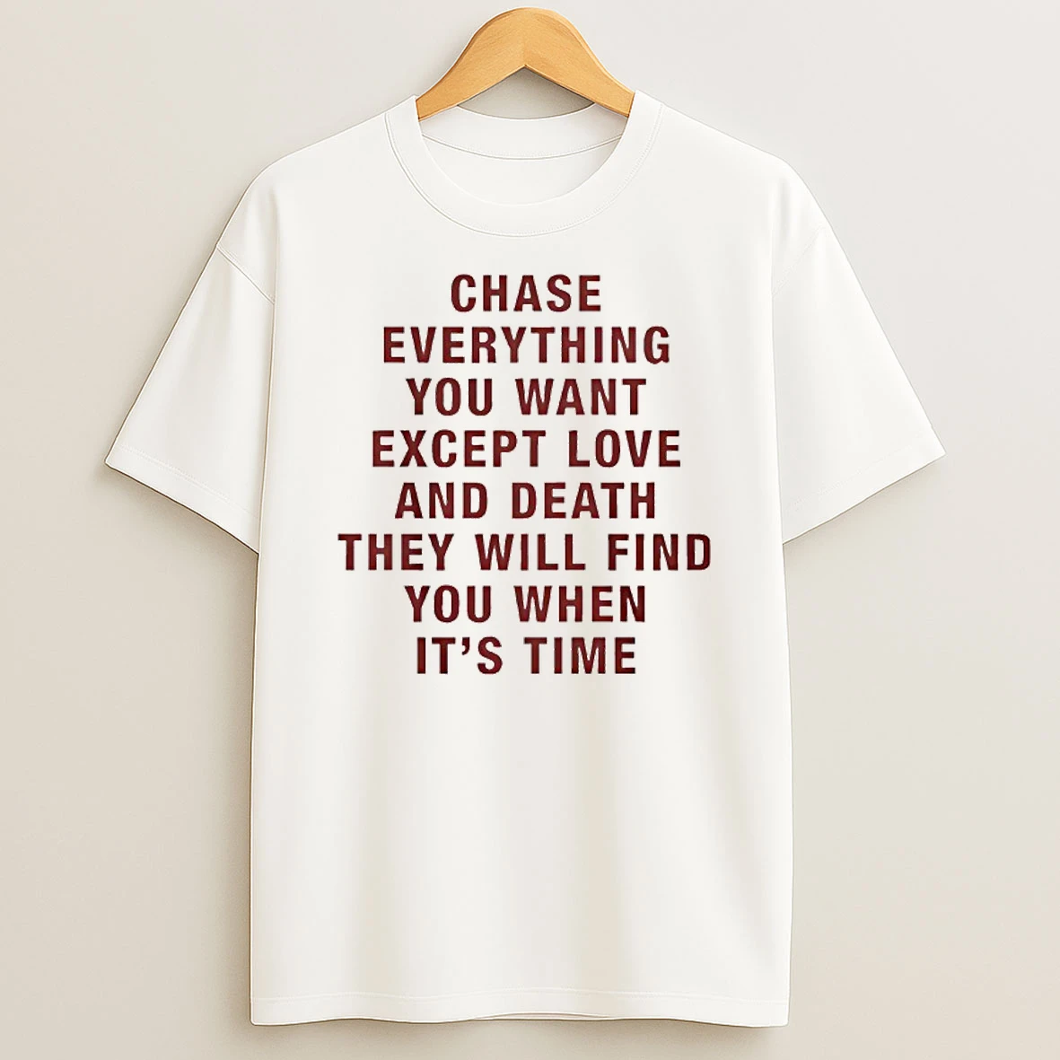 Chase Everything You Want Except Love And Death They Will Find You When Its Time T Shirt