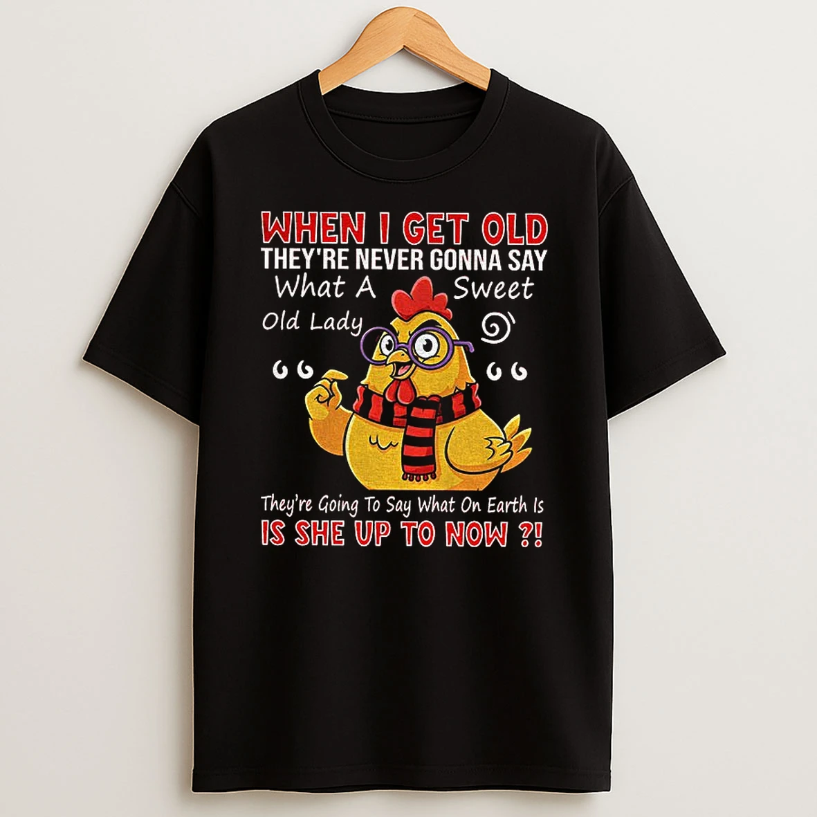 Chicken When I Get Old Theyre Never Gonna Say What A Sweet Old Lady T Shirt