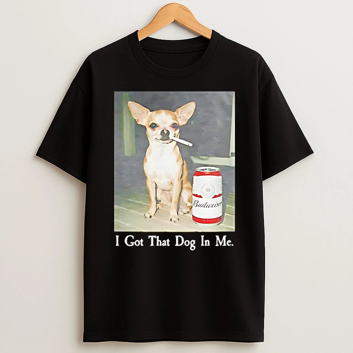 Chihuahua Smoking Beside Budweiser American Beer I Got That Dog In Me T Shirt