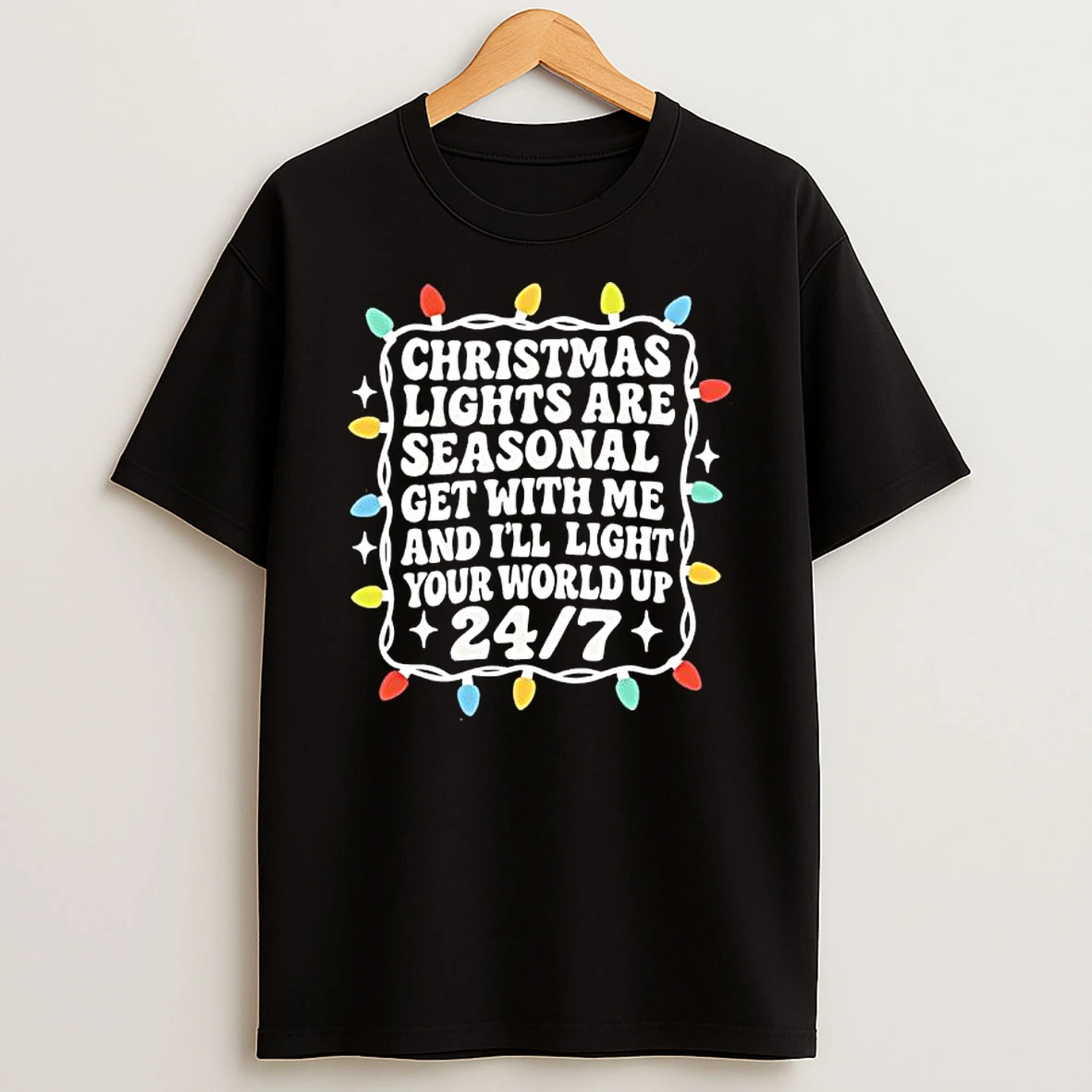 Christmas Lights Are Seasonal Get With Me And Ill Light Your World Up 24 7 T Shirt