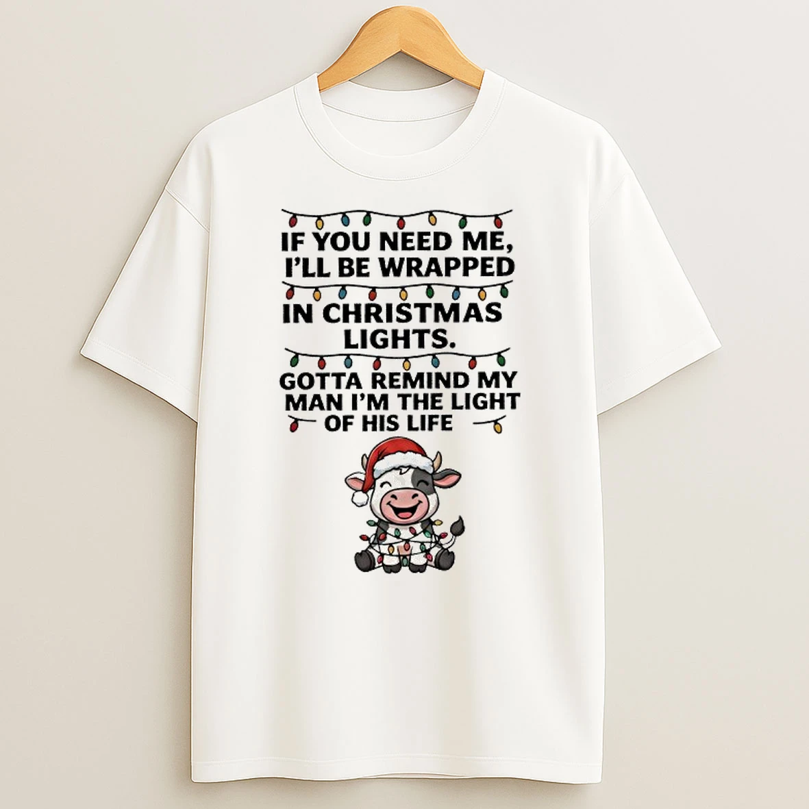 Cow If You Need Me Ill Be Wrapped In Christmas Lights Gotta Remind My Man Im The Light Of His Life T Shirt