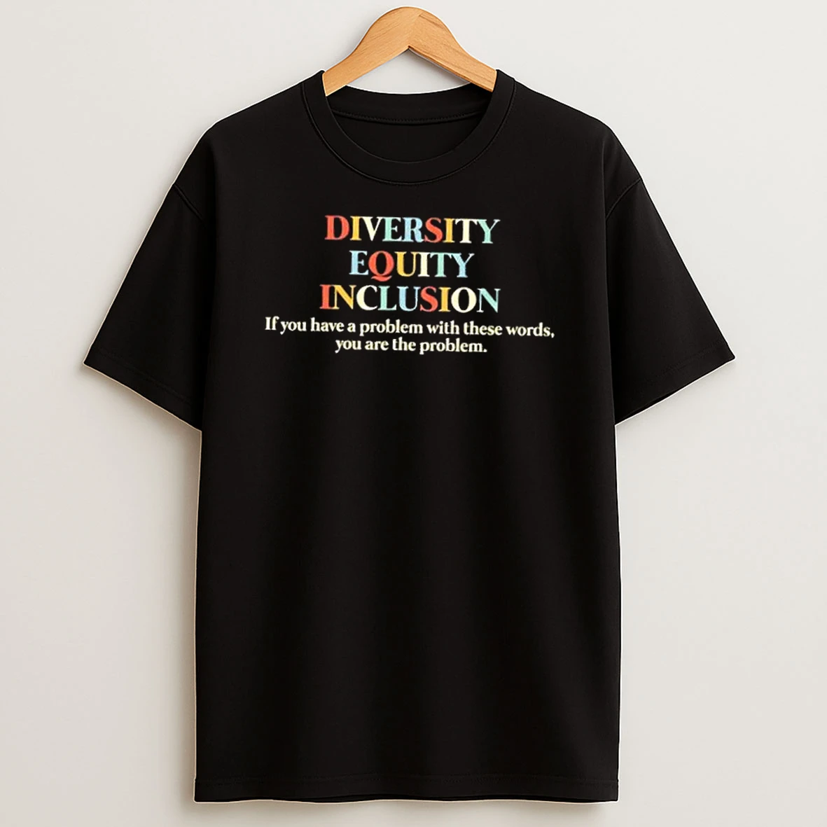 Dei Diversity Equality Inclusion If You Have A Problem With These Words You Are The Problem T Shirt