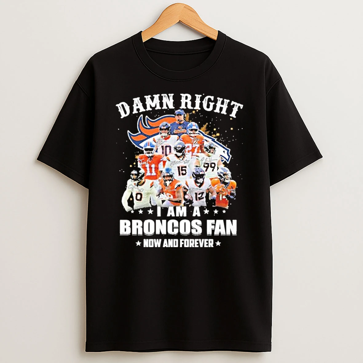 Damn Right Team Player I Am A Broncos Fan Now And Forever T Shirt