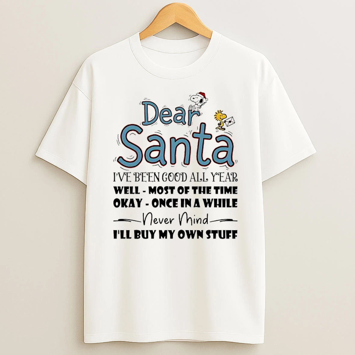 Dear Santa Ive Been Good All Year Well Most Of The Time Okay Once In A While Never Mind Ill Buy My Own Stuff T Shirt