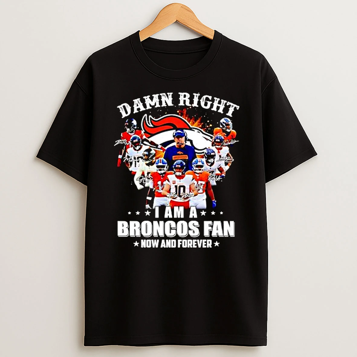 Denver Broncos Damn Right I Am A Broncos Fan Now And Forever Graphic T Shirt