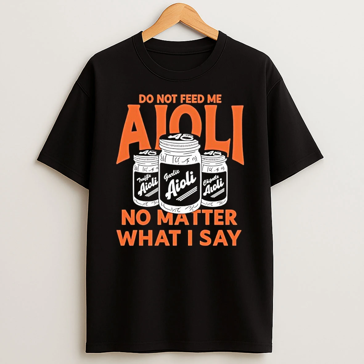 Do Not Feed Me Aioli No Matter What I Say T Shirt