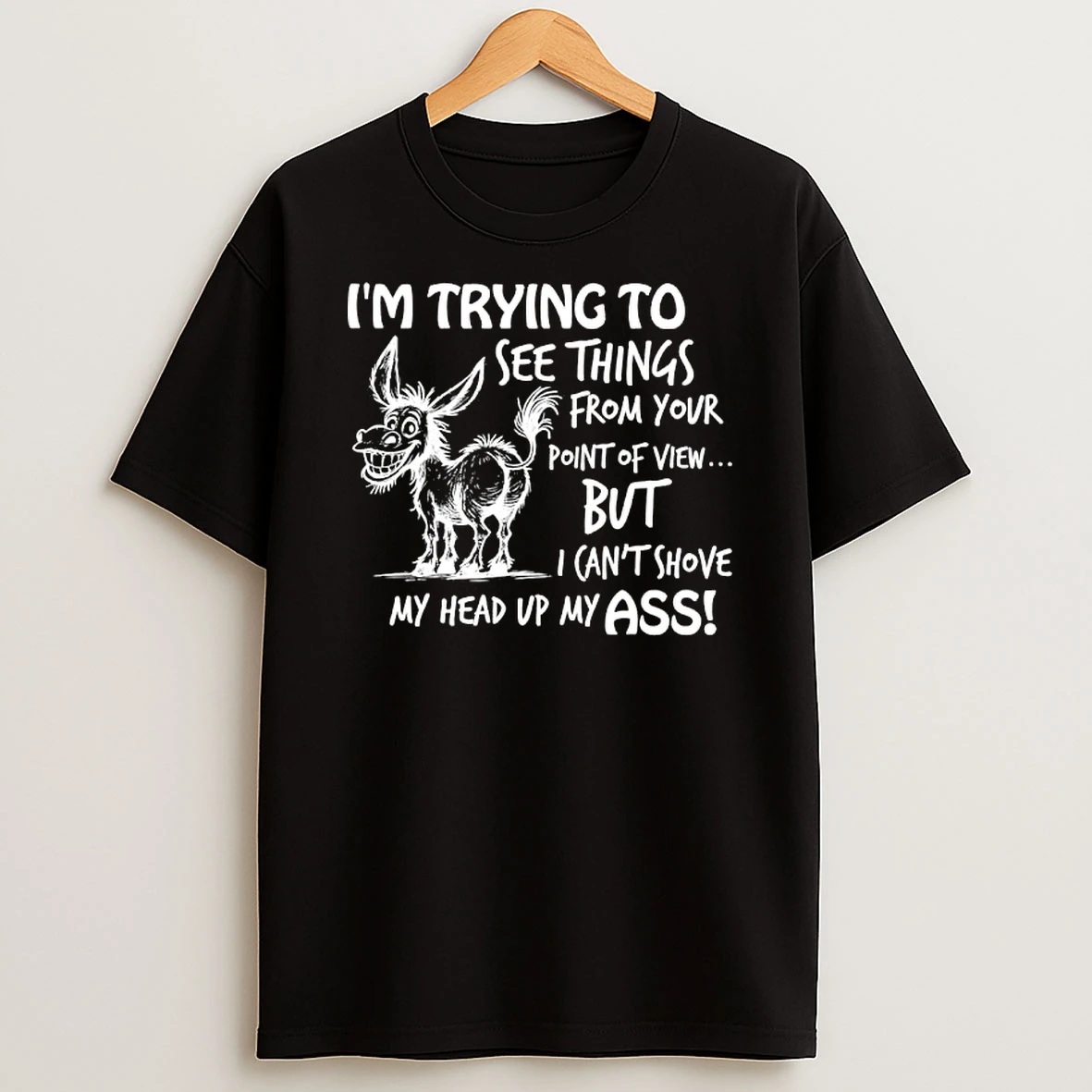 Donkey Im Trying To See Things From Your Point Of View But I Cant Shove My Head Up My Ass T Shirt
