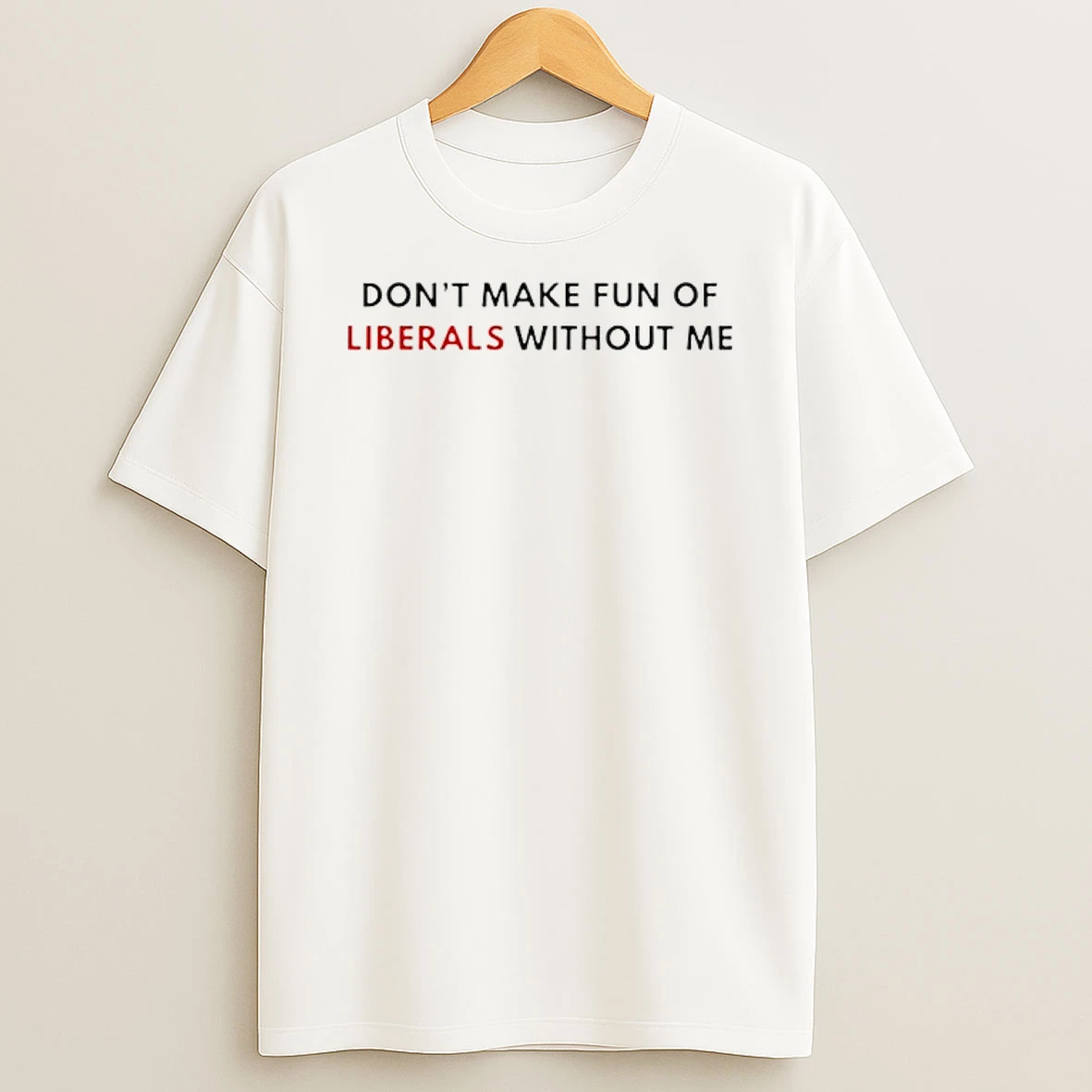 Dont Make Fun Of Liberals Without Me T Shirt