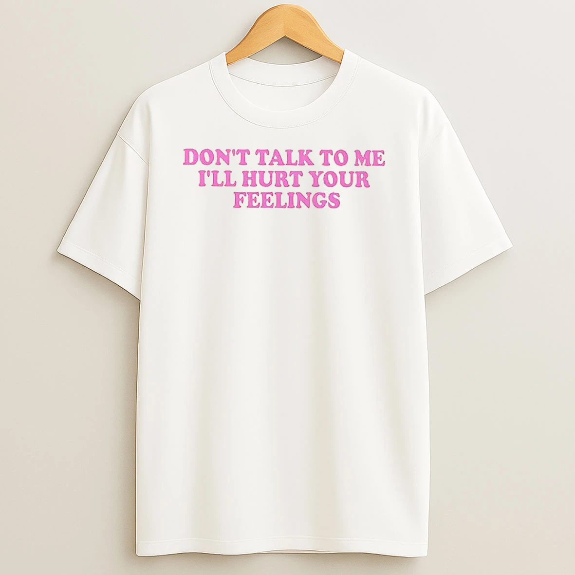 Dont Talk To Me Ill Hurt Your Feelings T Shirt