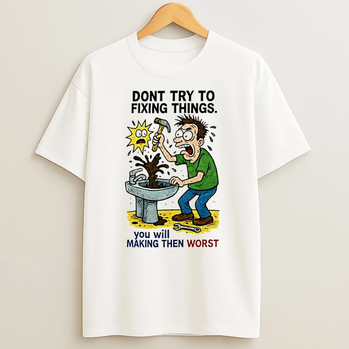 Dont Try To Fixing Things You Will Making Then Worst T Shirt